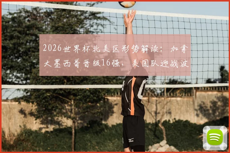 2026世界杯北美区形势解读：加拿大墨西哥晋级16强，美国队迎战波黑关键一役，出线压力倍增