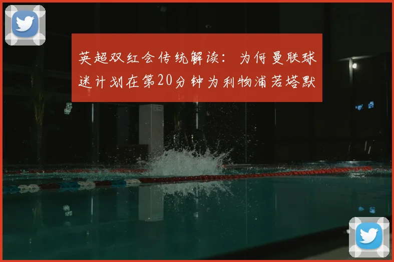英超双红会传统解读：为何曼联球迷计划在第20分钟为利物浦若塔默哀？附2026赛季球迷致敬文化指南