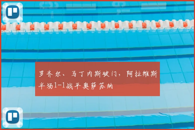 罗齐尔、马丁内斯破门，阿拉维斯半场1-1战平奥萨苏纳