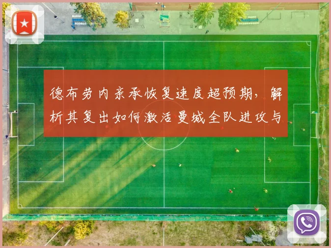 德布劳内亲承恢复速度超预期，解析其复出如何激活曼城全队进攻与更衣室氛围
