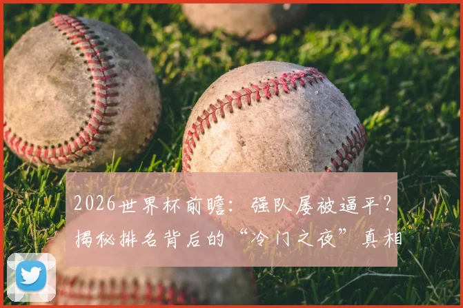 2026世界杯前瞻:强队屡被逼平?揭秘排名背后的“冷门之夜”真相与应对策略
