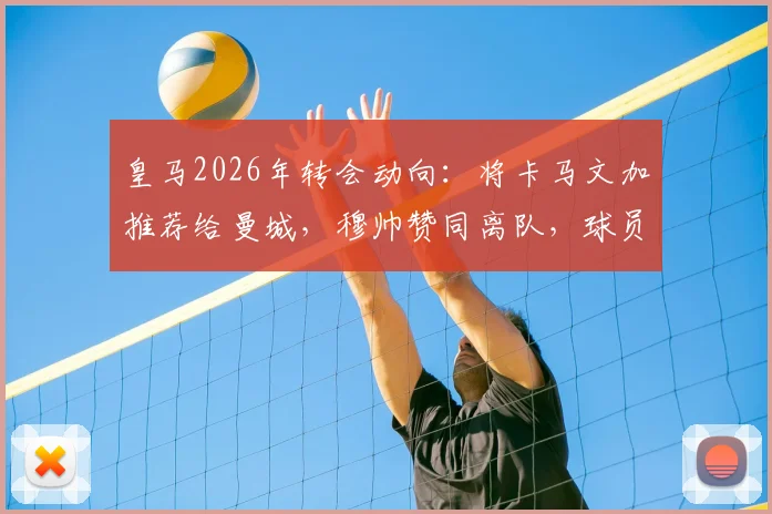 皇马2026年转会动向：将卡马文加推荐给曼城，穆帅赞同离队，球员去曼城能踢什么位置？最新消息解读