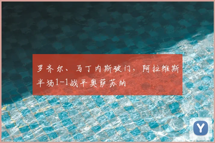 罗齐尔、马丁内斯破门，阿拉维斯半场1-1战平奥萨苏纳