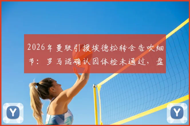 2026年曼联引援埃德松转会告吹细节:罗马诺确认因体检未通过,盘点球员转会体检失败常见问题