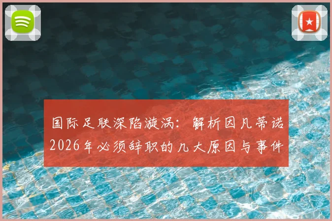 国际足联深陷漩涡：解析因凡蒂诺2026年必须辞职的几大原因与事件最新走向