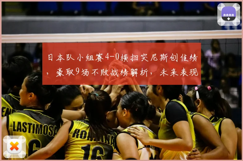 日本队小组赛4-0横扫突尼斯创佳绩，豪取9场不败战绩解析，未来表现可期