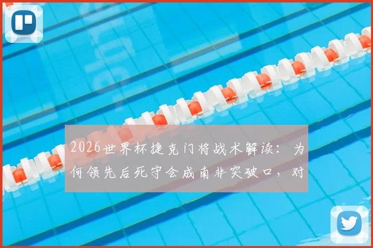 2026世界杯捷克门将战术解读:为何领先后死守会成南非突破口,对阵墨西哥无压力心态解析