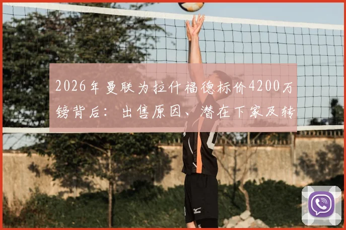 2026年曼联为拉什福德标价4200万镑背后:出售原因、潜在下家及转会影响全解析