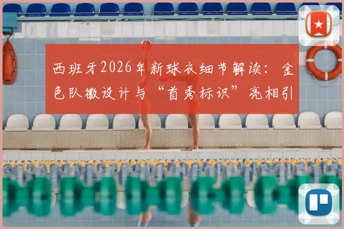 西班牙2026年新球衣细节解读:金色队徽设计与“首秀标识”亮相引热议,盘点阿迪达斯设计三大亮点