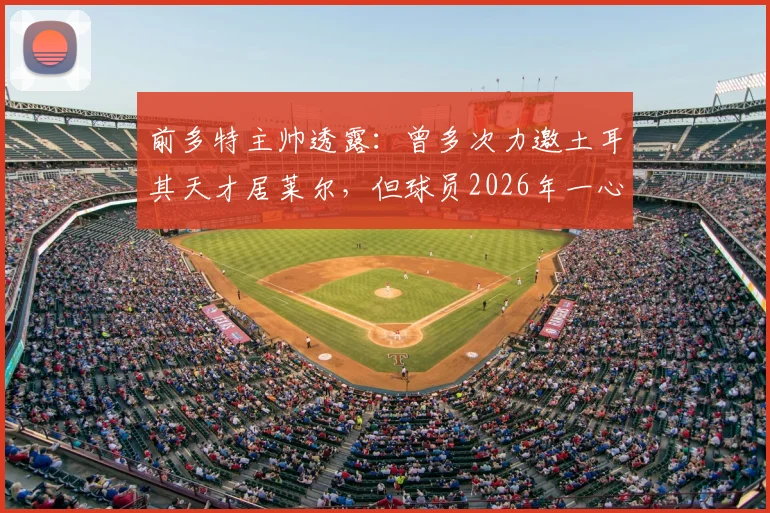 前多特主帅透露：曾多次力邀土耳其天才居莱尔，但球员2026年一心只想效力皇马