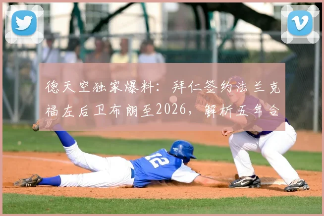 德天空独家爆料：拜仁签约法兰克福左后卫布朗至2026，解析五年合同细节与球员未来前景