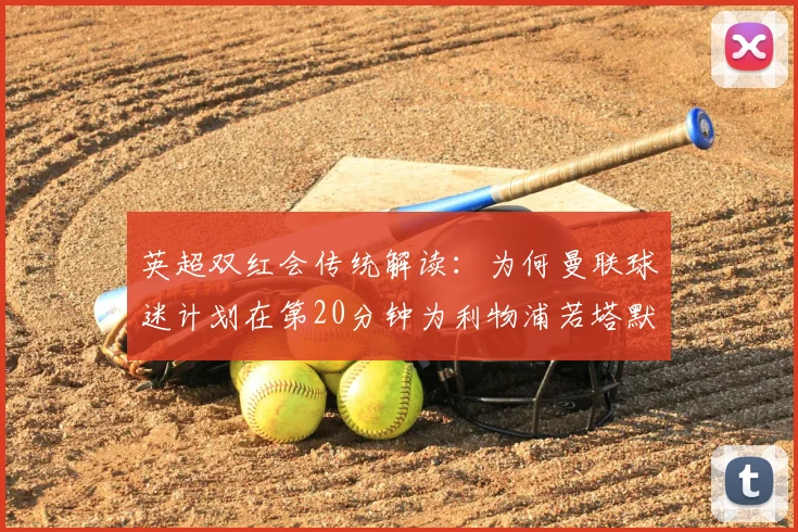 英超双红会传统解读：为何曼联球迷计划在第20分钟为利物浦若塔默哀？附2026赛季球迷致敬文化指南