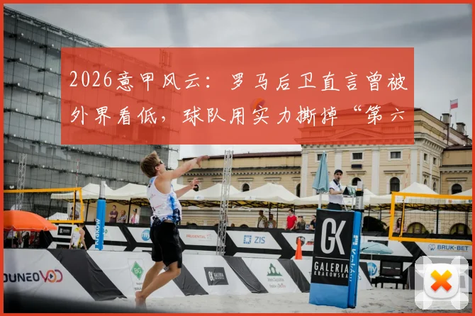 2026意甲风云:罗马后卫直言曾被外界看低,球队用实力撕掉“第六”标签