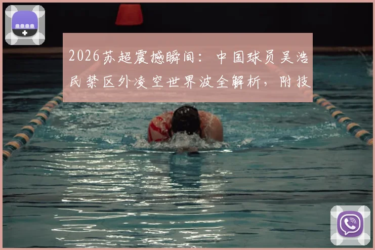 2026苏超震撼瞬间：中国球员吴浩民禁区外凌空世界波全解析，附技术动作慢放与实战训练方法