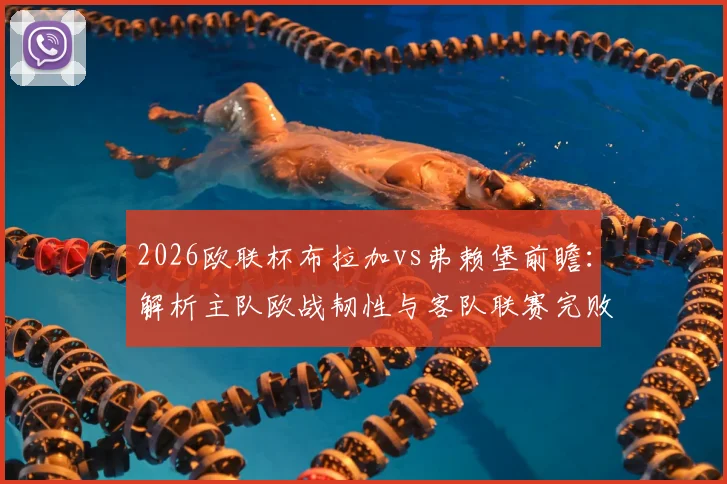 2026欧联杯布拉加vs弗赖堡前瞻：解析主队欧战韧性与客队联赛完败影响，附历史交锋与关键看点