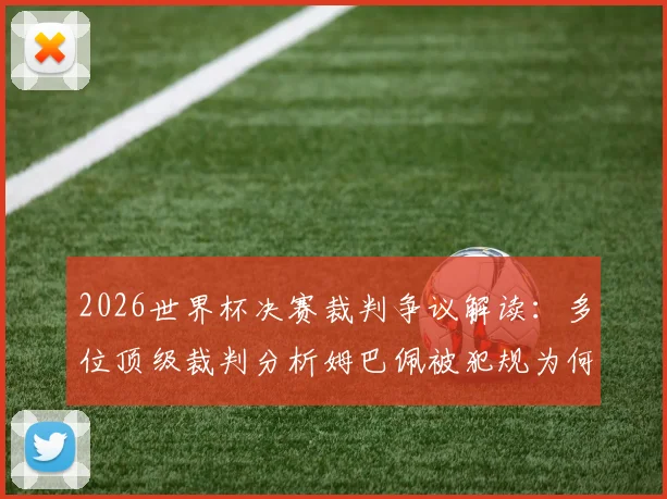2026世界杯决赛裁判争议解读:多位顶级裁判分析姆巴佩被犯规为何未获点球,附争议判罚全过程回顾与专业解析