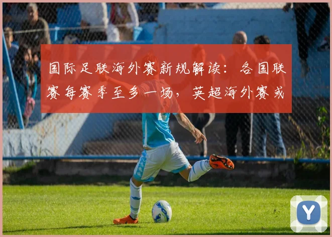 国际足联海外赛新规解读：各国联赛每赛季至多一场，英超海外赛或受限