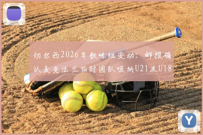 切尔西2026年教练组变动：邮报确认麦克法兰临时团队吸纳U21及U18主帅，附提拔原因深度解读