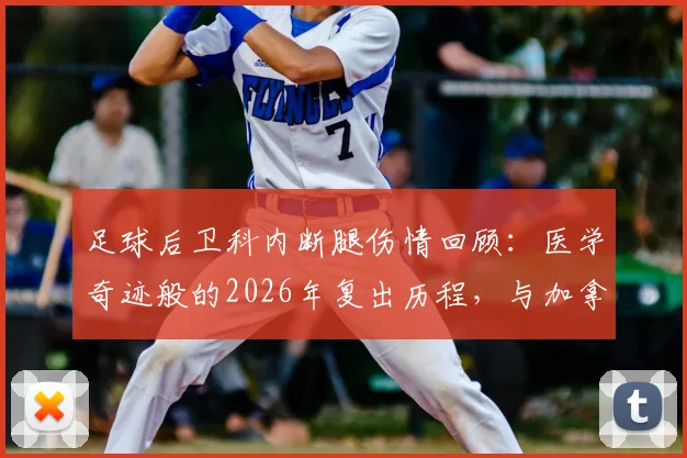 足球后卫科内断腿伤情回顾：医学奇迹般的2026年复出历程，与加拿大队友蹦迪庆祝晋级的背后故事