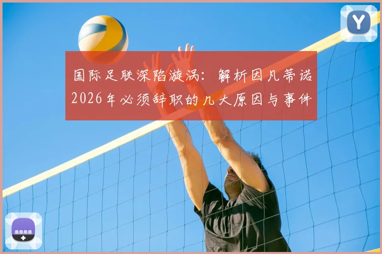 国际足联深陷漩涡:解析因凡蒂诺2026年必须辞职的几大原因与事件最新走向