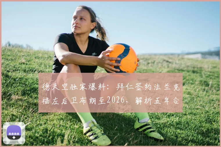 德天空独家爆料:拜仁签约法兰克福左后卫布朗至2026,解析五年合同细节与球员未来前景