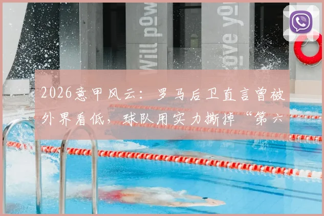 2026意甲风云:罗马后卫直言曾被外界看低,球队用实力撕掉“第六”标签
