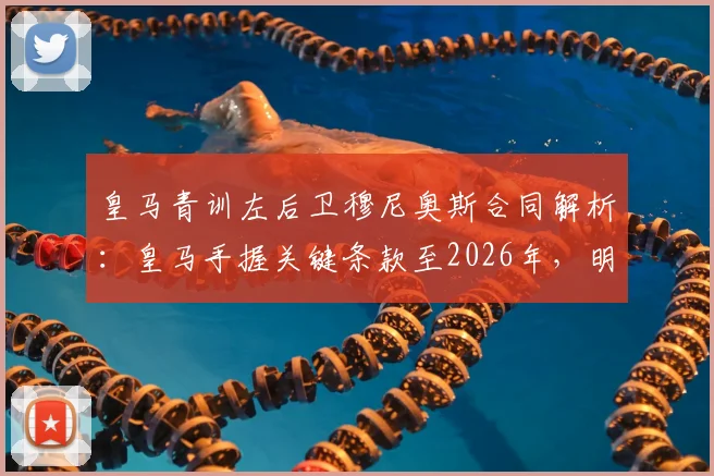 皇马青训左后卫穆尼奥斯合同解析：皇马手握关键条款至2026年，明确拒绝其未来加盟巴萨