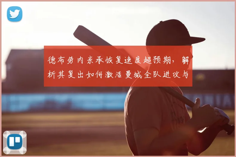 德布劳内亲承恢复速度超预期,解析其复出如何激活曼城全队进攻与更衣室氛围